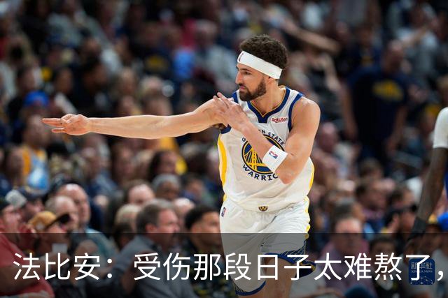 法比安：受伤那段日子太难熬了，我一度看不到出路，爬楼梯腿都疼