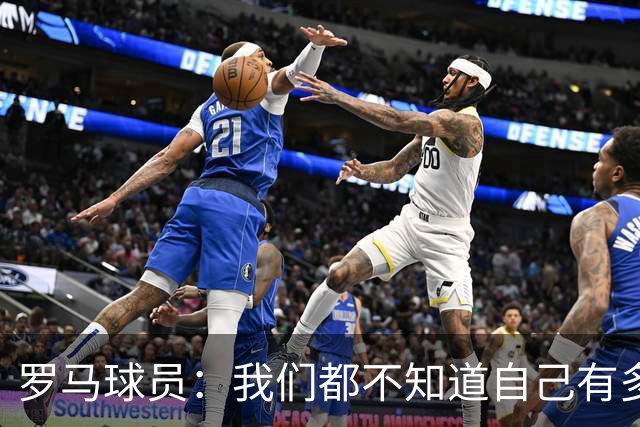 罗马球员：我们都不知道自己有多强 夺冠当之无愧
